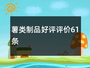 薯類(lèi)制品好評(píng)評(píng)價(jià)61條
