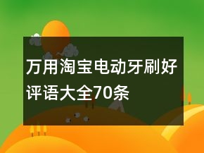 萬用淘寶電動(dòng)牙刷好評(píng)語大全70條