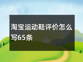 淘寶運(yùn)動(dòng)鞋評價(jià)怎么寫65條