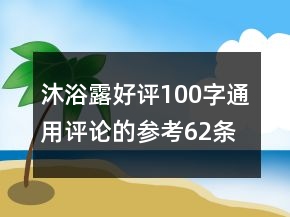 沐浴露好評100字通用評論的參考62條