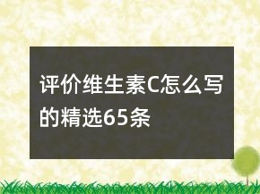 評(píng)價(jià)維生素C怎么寫的精選65條