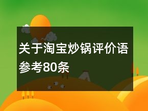 關(guān)于淘寶炒鍋評價語參考80條