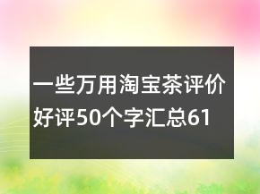 一些萬用淘寶茶評價好評50個字匯總61條