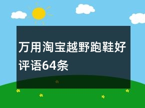萬(wàn)用淘寶越野跑鞋好評(píng)語(yǔ)64條