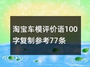 淘寶車模評(píng)價(jià)語(yǔ)100字復(fù)制參考77條