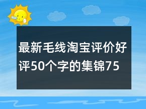 最新毛線淘寶評(píng)價(jià)好評(píng)50個(gè)字的集錦75條