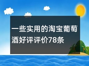 一些實(shí)用的淘寶葡萄酒好評(píng)評(píng)價(jià)78條