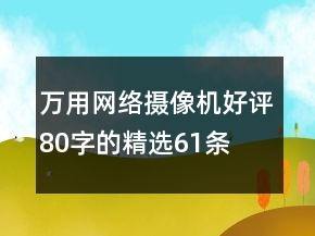 萬用網(wǎng)絡攝像機好評80字的精選61條