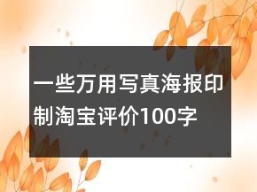 一些萬用寫真、海報(bào)印制淘寶評(píng)價(jià)100字復(fù)制70條