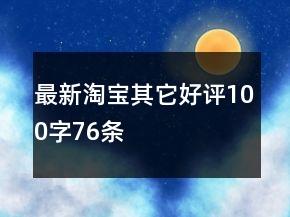 最新淘寶其它好評100字76條