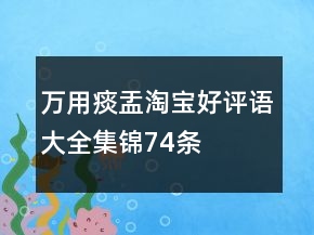 萬用痰盂淘寶好評(píng)語大全集錦74條