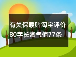 有關(guān)保暖貼淘寶評(píng)價(jià)80字長(zhǎng)淘氣值77條