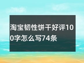 淘寶韌性餅干好評100字怎么寫74條