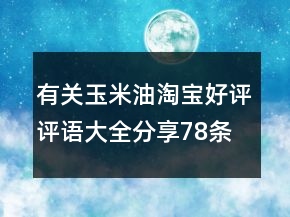 有關玉米油淘寶好評評語大全分享78條