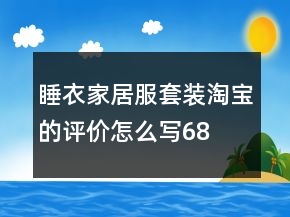 睡衣、家居服套裝淘寶的評(píng)價(jià)怎么寫68條