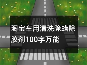 淘寶車(chē)用清洗、除蠟、除膠劑100字萬(wàn)能好評(píng)的收集70條