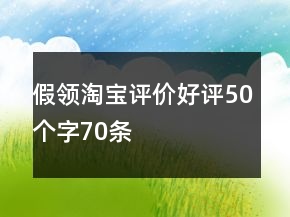 假領(lǐng)淘寶評價好評50個字70條