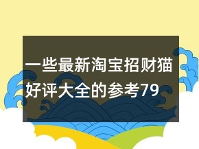 一些最新淘寶招財(cái)貓好評(píng)大全的參考79條