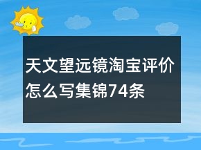 天文望遠(yuǎn)鏡淘寶評(píng)價(jià)怎么寫集錦74條