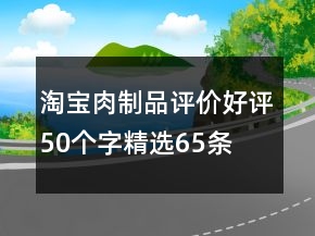 淘寶肉制品評價好評50個字精選65條