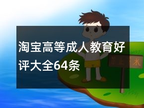 淘寶高等成人教育好評(píng)大全64條