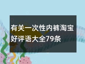 有關(guān)一次性內(nèi)褲淘寶好評語大全79條