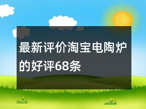 最新評價(jià)淘寶電陶爐的好評68條