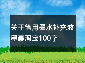 關(guān)于筆用墨水、補充液、墨囊淘寶100字萬能好評收集65條