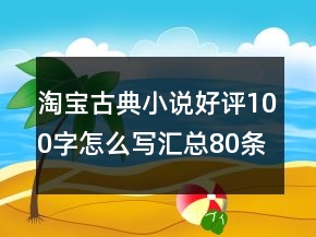 淘寶古典小說(shuō)好評(píng)100字怎么寫匯總80條