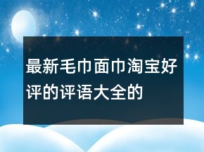 最新毛巾、面巾淘寶好評的評語大全的匯總76條