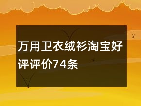 萬(wàn)用衛(wèi)衣、絨衫淘寶好評(píng)評(píng)價(jià)74條