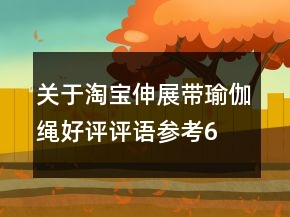 關(guān)于淘寶伸展帶、瑜伽繩好評(píng)評(píng)語參考69條