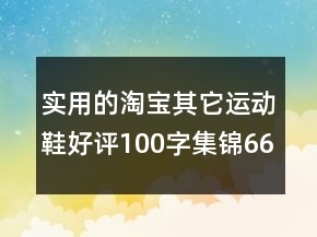 實用的淘寶其它運動鞋好評100字集錦66條