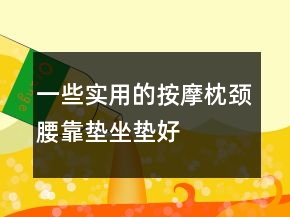 一些實(shí)用的按摩枕、頸腰靠墊、坐墊好評(píng)評(píng)價(jià)62條