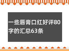 一些唇膏、口紅好評80字的匯總63條