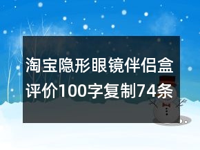 淘寶隱形眼鏡伴侶盒評價100字復(fù)制74條