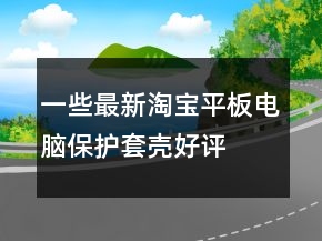 一些最新淘寶平板電腦保護(hù)套、殼好評(píng)語(yǔ)句大全66條