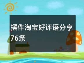 擺件淘寶好評語分享76條