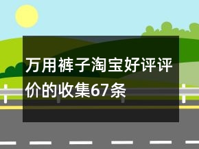 萬用褲子淘寶好評(píng)評(píng)價(jià)的收集67條
