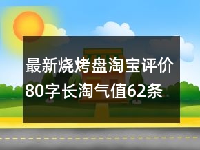 最新燒烤盤淘寶評(píng)價(jià)80字長淘氣值62條