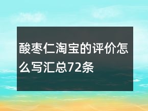 酸棗仁淘寶的評(píng)價(jià)怎么寫匯總72條