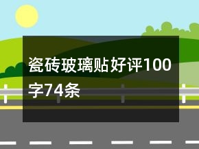 瓷磚、玻璃貼好評(píng)100字74條