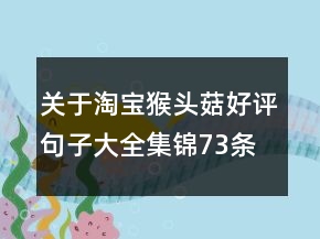 關(guān)于淘寶猴頭菇好評句子大全集錦73條