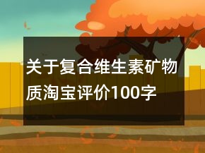 關(guān)于復(fù)合維生素、礦物質(zhì)淘寶評(píng)價(jià)100字復(fù)制64條