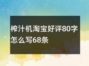 榨汁機淘寶好評80字怎么寫68條