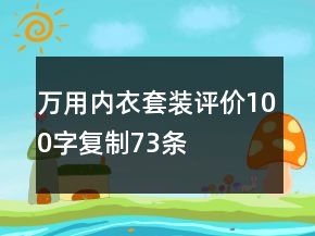 萬(wàn)用內(nèi)衣套裝評(píng)價(jià)100字復(fù)制73條