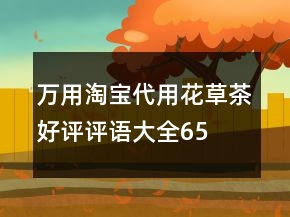 萬用淘寶代用、花草茶好評(píng)評(píng)語大全65條
