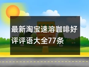 最新淘寶速溶咖啡好評評語大全77條