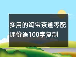 實(shí)用的淘寶茶道、零配評(píng)價(jià)語100字復(fù)制68條