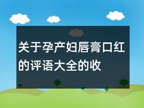 關(guān)于孕產(chǎn)婦唇膏、口紅的評(píng)語大全的收集61條